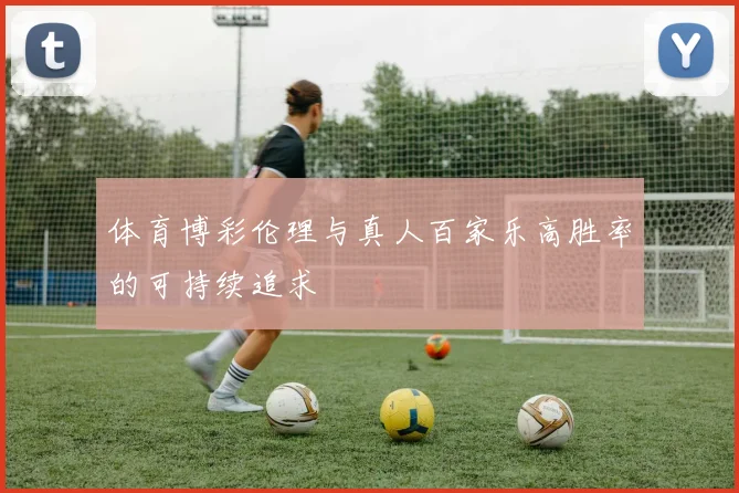 体育博彩伦理与真人百家乐高胜率的可持续追求